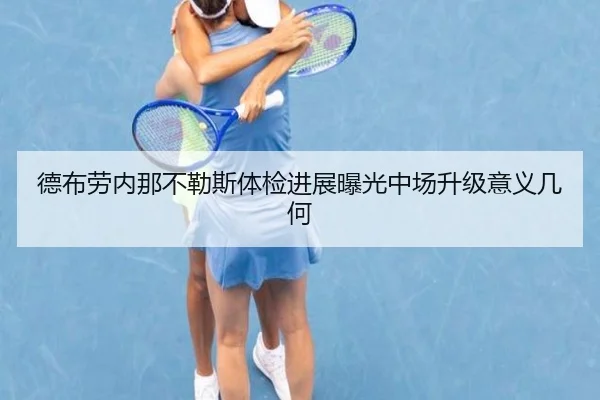 德布劳内那不勒斯体检进展曝光中场升级意义几何